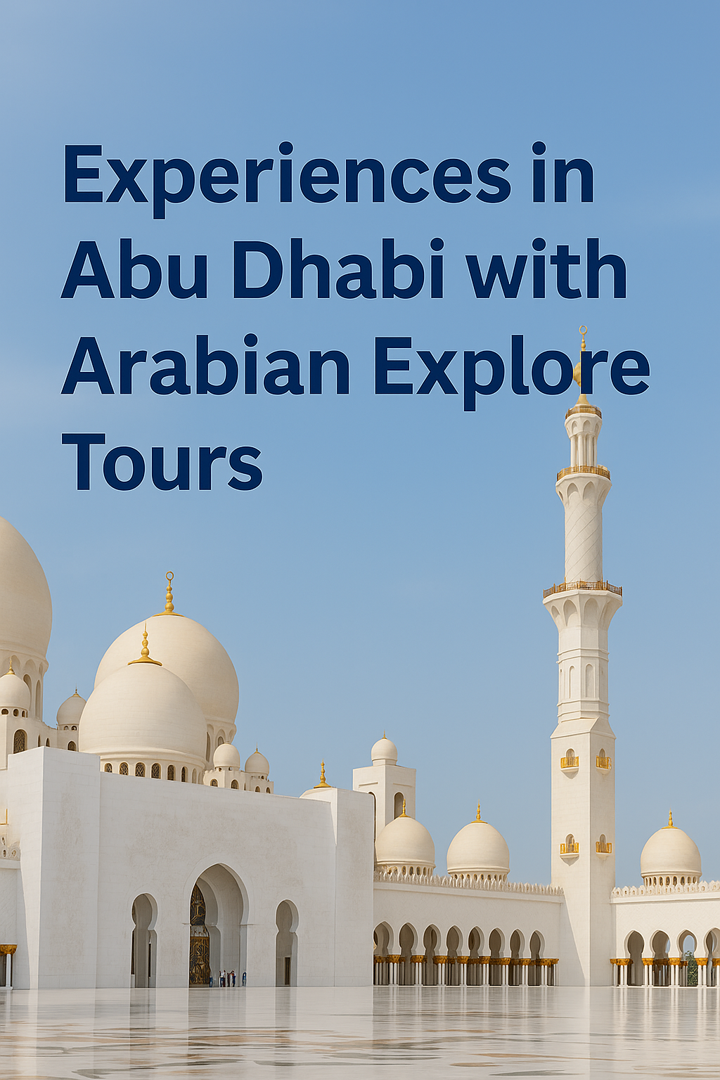 Top 7 Unforgettable Experiences in Abu Dhabi with Arabian Explore Tours